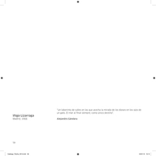 “Un laberinto de calles en las que acecha la mirada de los dioses en los ojos de
                               un gato. El mar al final siempre, como único destino”.
      Iñigo Lizarraga
      Madrid, 1966             Alejandro Gándara




      58




Catalogo_Flecha_2013.indd 58                                                                                24/01/13 16:15
 