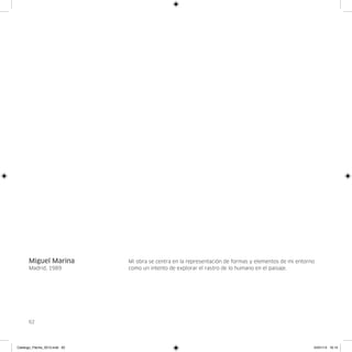 Miguel Marina            Mi obra se centra en la representación de formas y elementos de mi entorno
      Madrid, 1989             como un intento de explorar el rastro de lo humano en el paisaje.




      62




Catalogo_Flecha_2013.indd 62                                                                            24/01/13 16:15
 