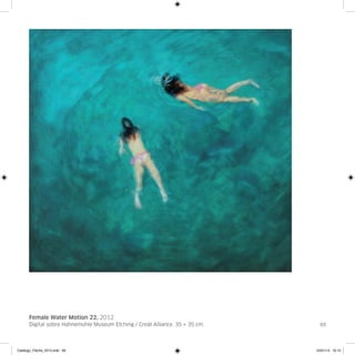 Female Water Motion 22, 2012
      Digital sobre Hahnemühle Museum Etching / Creàt Alliance. 35 × 35 cm.     69




Catalogo_Flecha_2013.indd 69                                                  24/01/13 16:15
 