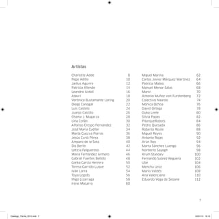 Artistas

                              Charlotte Adde	  8                Miguel Marina	  62
                              Pepe Adillo	  10                  Carlos Javier Márquez Martínez	  64
                              Jælius Aguirre	  12               Patricia Mateo	  66
                              Patricia Allende	  14             Manuel Menor Salas	  68
                              Leandro Antolí	  16               Monir	 70
                              Atauri	 18                        Antonio Muñoz von Furstenberg	  72
                              Verónica Bustamante Loring	  20   Colectivo Naaroo	  74
                              Diego Canogar	  22                Mónica Ochoa	  76
                              Luis Castelo	  24                 David Ortega	  78
                              Juanjo Castillo	  26              Ouka Leele	  80
                              Chama J. Mugarza	  28             Silvia Papas	  82
                              Lina Cofán	  30                   PitarqueRobots	 84
                              Alfonso Crespo Fernández	  32     Pedro Quesada	  86
                              José María Cuéllar	  34           Roberto Reula	  88
                              Marta Cuezva Porras	  36          Miguel Reyes	  90
                              Jesús Curiá Pérez	  38            Antonio Rojas	  92
                              Amparo de la Sota	  40            Arún Roy	  94
                              Dis Berlín	  42                   Marta Sánchez Luengo	  96
                              Leticia Felgueroso	  44           Norberto Sayegh	  98
                              María Fernández Armero	  46       Krum Stanoev	                   100
                              Gabriel Fuertes Bellido	  48      Fernando Suárez Reguera	        102
                              Gorka García Herrera	  50         Ube	104
                              Teresa Garrido Luque	  52         Menchu Uroz	                    106
                              Iván Larra	  54                   Mario Valdés	                   108
                              Toya Legido	  56                  Ana Valenciano	                 110
                              Iñigo Lizarraga	  58              Eduardo Vega de Seoane	         112
                              Irene Macarro	  60




                                                                                                  7




Catalogo_Flecha_2013.indd 7                                                                    24/01/13 16:13
 