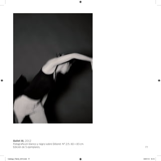Ballet III, 2012
      Fotografia en blanco y negro sobre Dibond. Nº 2/5. 60 × 83 cm.
      Edición de 5 ejemplares.                                           77




Catalogo_Flecha_2013.indd 77                                           24/01/13 16:15
 