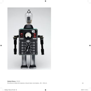 Robot Rave, 2010
      Escultura a base de objetos industriales reciclados. 20 × 38 cm.     85




Catalogo_Flecha_2013.indd 85                                             24/01/13 16:16
 