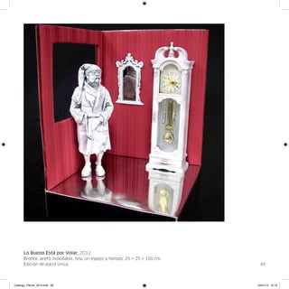 Lo Bueno Está por Volar, 2012
      Bronce, acero inoxidable, tela, un espejo y tiempo. 25 × 25 × 150 cm.
      Edición de pieza única.                                                   89




Catalogo_Flecha_2013.indd 89                                                  24/01/13 16:16
 
