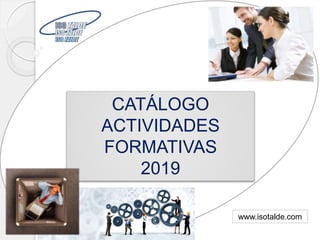 CATÁLOGO
ACTIVIDADES
FORMATIVAS
2019
www.isotalde.com
 