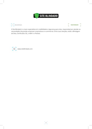 45
A Site Blindado é a maior especialista em credibilidade e segurança para sites, responsável por atender as
necessidades de grandes empresas corporativas e e-commerces. Entre suas soluções, estão a Blindagem
de Sites, Certificados SSL, o WAF e o Pentest.
www.siteblindado.com
SEGURANÇA MANTENEDOR
 