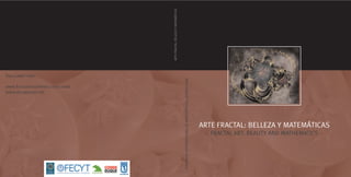 ARTE FRACTAL: BELLEZA Y MATEMÁTICAS
Para saber más




                                                                        CONGRESO INTERNACIONAL DE MATEMÁTICOS. MADRID 2006
www.fractalartcontests.com/2006
www.divulgamat.net




                                                                                                                             ARTE FRACTAL: BELLEZA Y MATEMÁTICAS
                                                                                                                                FRACTAL ART: BEAUTY AND MATHEMATICS
 