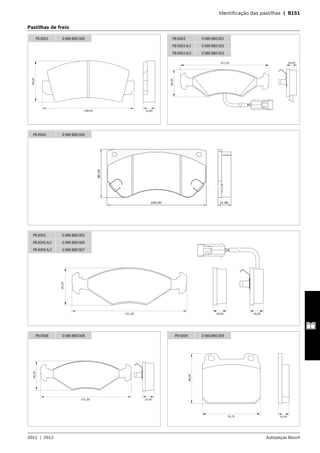 2011  |  2012 Autopeças Bosch
	 Identificação das pastilhas  |  B151
PB 0001 0 986 BB0 000
109,00 15,00
49,00
151,30 18,00
49,20
PB 0003 0 986 BB0 001
PB 0003 A/1 0 986 BB0 002
PB 0003 A/2 0 986 BB0 003
PB 0004 0 986 BB0 004
164.00
80.00
21.80
18,0018,00151,30
49,20
PB 0005 0 986 BB0 005
PB 0005 A/1 0 986 BB0 006
PB 0005 A/2 0 986 BB0 007
PB 0008 0 986 BB0 008
19,30151,30
49,20
76,75 15,00
68,00
PB 0009 0 986 BB0 009
Pastilhas de freio
 