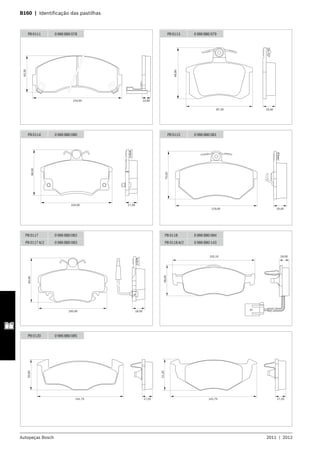 Autopeças Bosch 2011  |  2012
B160  |  Identificação das pastilhas 	
154,00 14,80
63,50
PB 0111 0 986 BB0 078
87,20 16,40
66,80
PB 0113 0 986 BB0 079
104,00 17,00
66,50
PB 0114 0 986 BB0 080 PB 0115 0 986 BB0 081
119,00 19,40
70,00
64,90
100,00 18,00
PB 0117 0 986 BB0 082
PB 0117 A/2 0 986 BB0 083
155,10 18,00
58,45
PB 0118 0 986 BB0 084
PB 0118 A/2 0 986 BB0 143
PB 0120 0 986 BB0 085
141,75 17,20
50,60
51,20
141,75 17,20
 