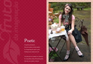 Poetic
    O perfume das flores

    Fez de Londres um belo jardim

    É a temporada de chás e cores

    Perfeição para tardes sem fim



    Convite para um passeio na natureza

    É o que fazem essas charmosas peças

    Que são só conforto e leveza
8                                         9
 
