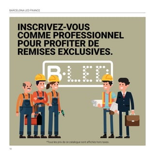BARCELONA LED FRANCE
10
INSCRIVEZ-VOUS
COMME PROFESSIONNEL
POUR PROFITER DE
REMISES EXCLUSIVES.
*Tous les prix de ce catalogue sont affichés hors taxes.
 