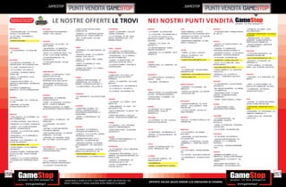 _gamestop                                                                                                                                                  _gamestop
                                                                              punti vendita gamestop                                                                                                                                       punti vendita gamestop
   IN GIALLO TUTTI GLI STORE
    DOVE POTRAI TROVARE IL                              LE NOSTRE OFFERTE LE TROVI                                                                               NEI NOSTRI PUNTI VENDITA
  BIELLA                                    BOLZANO                                  - ALBA CC ALBA CENTER CONAD -         CATANZARO                             GENOVA                                  LODI                                     MATERA                                - CONSELVE - CC LANDO - VIALE
  - VIGLIANO BIELLESE - CC VIGLIANO -       - COMPLESSO POLIFUNZIONALE               CORSO ASTI 24                         - MAIDA - CC DUE MARI - LOCALITA      - CC FIUMARA - VIA OPERAI SNC           - PIEVE FISSIRAGA - CC PIEVE             - CC MONGOLFIERA - STRADA STATALE     DELL’INDUSTRIA 2
  VIA DELLA TOLLEGNA SNC                    TWENTY - VIA G. GALILEI                  - MONDOVI - CC SHOPPING CENTER        COMUNI CONDOMINI                      - CC L AQUILONE - VIA ROMAIRONE 10      FISSIRAGA S.S. 235 VIA NAZIONI UNITE 1   99 - KM 12,7                          - STAZIONE FERROVIARIA - P.LE DELLA
  - CC GLI ORSI - VIA DOMENICO                                                       MONDOVICINO - PIAZZA CARREA 15        - CC LE FONTANE - SS 106 - VIALE                                              - SAN ROCCO AL PORTO - CC AUCHAN                                               STAZIONE
                                                                                                                                                                 - CC CENTRO INTEGRATO DI VIA
  MODUGNO 3A                                                                         - BRA - CC BIG STORE - VIA DON        EMILIA - QUARTIERE LIDO - LOC.        ARTIFICIALE IL MIRTO - CORSO DE         “PIACENZA” - VIA EMILIA 100                                                    - TREBASELEGHE - CC DOGAL
  - CORSO ITALIA 40/A                                                                ORIONE 45                             BARONE-FRASSO                         STEFANIS                                - MONTANASO LOMBARDO - CC SAN                                                  EMISFERO - VIA MALCANTON, 40 -
                                            CAGLIARI                                                                                                                                                                                              NAPOLI                                APERTURA SETTEMBRE 2011
                                                                                                                                                                 - CARASCO - CC I LEUDI - VIA            GRATO - VIA EMILIA 2
                                            - QUARTUCCIU - CC LE VELE - VIA                                                                                                                                                                       - QUARTO - CC QUARTO NUOVO - VIA      - VIA SAN CANZIANO - APERTURA
                                            DELLE SERRE                                                                                                          MULINETTI 5                                                                      MASULLO 76                            SETTEMBRE 2011
                                                                                     COMO                                                                        - CC CENTRO BISAGNO - LUNGO
  BENEVENTO                                 - SAN SPERATE - CC EMMEZETA -                                                  FORLI’ - CESENA                                                                                                        - CASORIA - CC CARREFOUR -
    - CC BUONVENTO - S.S. APPIA KM          STRADA STATALE 16 KM 15,600              - TAVERNOLA - CC LARIO CENTER - VIA                                         BISAGNO DALMAZIA 75                     LATINA                                   CIRCUMVALLAZIONE ESTERNA 110
                                                                                                                           - CC I PORTICI - VIA CRISTOFORO                                                                                                                              PESCARA
  144                                                                                ASIAGO 2                                                                    - ARENZANO - CC LE LAMPARE - VIA DI     - FORMIA - CC ITACA - LOCALITA
                                            - SESTU - CC “CORTE DEL SOLE” - S.S.                                           COLOMBO AREA EX ORSI MANGELLI                                                                                          - MUGNANO DI NAPOLI - CC AUCHAN DI    - CC PESCARA AEROPORTO - VIA
                                            131 KM. 14 LOC. MORE CORRAXE             - MONTANO LUCINO - CC LA PORTA D                                            FRANCIA 15                                                                       MUGNANO - VIA PIETRO NENNI 54
                                                                                                                           - FORLIMPOPOLI - CC LE FORNACI -                                              - APRILIA - CC APRILIA 2 - S.S.                                                TIBURTINA VALERIA 386
                                                                                     EUROPA - VIA E. RATTI 2                                                                                             PONTINIA KM 148
                                            - CC AUCHAN MARCONI - VIA                                                      VIA XXV OTTOBRE SNC                                                                                                    - CC AUCHAN - VIA ARGINE 380          - VIA VITTORIO EMANUELE II 179
                                            DOLIANOVA 35                             - CANTU - CC CANTU’ 2000 - CORSO                                                                                    - CORSO DELLA REPUBBLICA 163
  BOLOGNA                                                                                                                  - CESENA - CC MONTEFIORE - VIA                                                                                         - SORRENTO - CORSO ITALIA 251         - CEPAGATTI - CC AUCHAN - VIA
                                                                                     EUROPA 23
  - VILLANOVA DI CASTENASO - CC             - CC GALLERIA AUCHAN - VIA SAN                                                 LEOPOLDO LUCCHI 335 INT.16            GORIZIA                                                                          - VOLLA - CC LE GINESTRE - VIALE      NAZIONALE 74
                                            SIMONE 60                                - CANTU - CC MIRABELLO - VIALE
  CENTRO NOVA - VIA VILLANOVA 27/29                                                                                        - CC PUNTA DI FERRO - P.ZZA DELLA     - MONFALCONE - CC L EMISFERO - VIA                                               MICHELANGELO                          - CITTA’ S. ANGELO - CC PESCARA
                                                                                     LOMBARDIA 68
  - CC LAME - VIA MARCO POLO 3                                                                                             COOPERAZIONE                          G. POCAR 1                              LUCCA                                    - GALLERIA VANVITELLI 34/35           NORD - VIA L. PETRUZZI 140/142/144
                                                                                     - ANZANO DEL PARCO - CC IL PARCO -
  - CC VIA LARGA - VIA LARGA 18                                                      VIA PROVINCIALE 2                                                                                                   - CC CARREFOUR - VIA SANTISSIMA          - CORSO UMBERTO I, 33 - APERTURA
  - CC BORGO - VIA MARCO EMILIO             CAMPOBASSO                                                                     FERRARA                                                                       ANNUNZIATA 278                           LUGLIO 2011
  LEPIDO 186                                - TERMOLI - CC SAN NICOLA - S.S.87                                             - COMACCHIO - CC LE VALLI - SS        GROSSETO                                - VIAREGGIO - VIA CESARE BATTISTI 70     - AFRAGOLA - CC LE PORTE DI           PERUGIA
  - IMOLA - CC LEONARDO - VIALE             SANNITICA KM.216+256                                                           ROMEA 309 LOCALITA PORTO                                                      - VIA FILLUNGO 176                       NAPOLI, 1 - APERTURA LUGLIO 2011      - CORCIANO - CC IL GHERLINDA - VIA
                                                                                     CREMA                                                                       - CC AURELIA ANTICA - VIA AURELIA
  AMENDOLA 129                              - CC CENTRO DEL MOLISE -                                                       GARIBALDI                             ANTICA    42/46                                                                                                        NERVI 6
                                            CONTRADA COLLE DELLE API 44              - GADESCO PIEVE DELMONA - CC
  - CASALECCHIO DI RENO - CC                                                         CREMONA DUE - S.S. 10 FRAZ. S.        - CENTO - CC GUERCINO - VIA LOVES     - FOLLONICA - VIA ROMA 22                                                        NOVARA
  SHOPVILLE GRAN RENO - VIA MARYLIN         - MONTENERO DI BISACCIA - CC             MARINO - VIA BERLINGUER SNC 10        MATTEO 2                                                                                                               - CC SAN MARTINO - VIA UGO PORZIO
                                                                                                                                                                                                         MONZA BRIANZA                                                                  - TREVI - CC PIAZZA UMBRA - VIA
  MONROE 2                                  COSTAVERDE - SS.16 CONTRADA                                                    - CC DARSENA CITY - VIA DARSENA 73                                                                                     GIOVANOLA 7
                                                                                     - CC GRAN RONDO’ - VIA LA PIRA 18                                                                                   - GIUSSANO - CC GIUSSANO - VIA                                                 BASTIA (VIA FLAMINIA KM. 147) 2/4/6
  - CC PARCO COMMERCIALE                    PADULA
                                                                                                                           - CC IL CASTELLO - VIA GIUSTI 4                                               PREALPI 41                               - BELLINZAGO NOVARESE - CC AIRONE     - CC EMISFERO - VIA FIESOLE -
  MERAVILLE - VIA TITO CARNACINI SNC                                                                                                                             IMOLA                                                                            - VIA LIBERTA’ 231
                                                                                                                           - CC LE MURA - VIA COPPARO 132                                                - LENTATE SUL SEVESO - CC LENTATE                                              LOCALITA SETTEVALLI 1
                                                                                                                                                                 - ARMA DI TAGGIA - CC LA RIVIERA SHOP                                            - ROMAGNANO SESIA - CC SESIA
                                                                                     CREMONA                                                                                                             - SS DEI GIOVI 249
                                                                                                                                                                 VILLAGE - VIA PRIVATA ROGGERI 52                                                 CENTER - VIA BRIGATA ALPINA
                                            CASERTA
                                                                                     - CC CREMONA PO - VIA CASTELLEONE                                           - PONTEDASSIO - CC BENNET - VIA                                                  TAURINENSE 1
  BRINDISI                                  - MARCIANISE - CC CAMPANIA -             SNC                                                                         NAZIONALE SNC                                                                                                          PISA
                                            STRADA STATALE 87                                                              FIRENZE                                                                                                                - TRONY - CORSO VERCELLI 118/A-B
  - CC LE COLONNE - S.S. 7 APPIA KM
                                                                                                                           - CALENZANO - CC IL PARCO - VIA DI                                            MACERATA                                                                       - CASCINA - CC CENTRO DEI BORGHI -
  711+250                                   - TEANO - CC SIDICINUM - VIA APPIA 7 -
                                            KM 181 - LOCALITA MAIORISI                                                     PRATO 135                                                                     - CIVITANOVA MARCHE - CC CIVITA          NUORO                                 VIA DEL FOSSO VECCHIO 459
  - MESAGNE - CC AUCHAN
                                                                                     COSENZA                               - CAMPI BISENZIO - CC I GIGLI - VIA                                           CENTER VIA G. GRONCHI - ZONA
  STRADA STATALE KM 10 7                    - TRENTOLA-DUCENTA - CC JAMBO1 -                                                                                     ISERNIA                                                                          - CC PRATOSARDO - ZONA                - PONTEDERA - CORSO MATTEOTTI
                                                                                                                           SAN QUIRICO 165                                                               MOSTRE SNC
                                            VIA PROVINCIALE TRENTOLA PARETE 2        - CORIGLIANO CALABRO - CC I                                                 - CC IN PIAZZA - S.S. 17 USCITA                                                  INDUSTRIALE PROTOSARDO                27/29
                                                                                     PORTALI CONTRADA SALICE -             - SESTO FIORENTINO - CC SESTO - VIA                                           - CC VAL DI CHIENTI - VIA VELLUTI -
                                                                                                                                                                 ISERNIA NORD - LOCALITA                                                                                                - PONTEDERA - CC PONTEDERA - VIA
                                                                                     AGGLOMERATO INDUSTRIALE DI            PETROSA 19                                                                    FRAZ. PIEDIRIPA
                                                                                                                                                                 NUNZIATELLA                                                                                                            UMBERTO TERRACINI 1-3
  BRESCIA                                                                            SCHIAVONEA
                                                                                                                           - PARCO SAN DONATO - LOCALITA’                                                                                         PALERMO                               - CORSO ITALIA, 104 - APERTURA
  - VEROLANUOVA - CC LE ROBINIE - VIA       CHIETI                                   - RENDE - CC METROPOLIS - VIA         NOVOLI - APERTURA SETTEMBRE 2011      CROTONE                                 MESSINA
  DELLE ROBINIE SNC                                                                  KENNEDY                                                                                                                                                      - CC FORUM PALERMO - VIA              LUGLIO 2011
                                            - CHIETI SCALO - CC MEGALO’ - VIA                                                                                    - CC LE SPIGHE - S.S. 106 - LOCALITA    - MILAZZO - CC PARCO COROLLA - VIA       PECORAINO LOCALITA
  - CC FRECCIA ROSSA - VIALE ITALIA 31      TIRINO SNC                                                                                                           PASSO VECCHIO KM 249                    FIRENZE SNC
                                                                                                                           FERMO                                                                                                                  ROCCELLA
  - ORZINUOVI- CC LE PIAZZE - VIA ADUA 36   - CC CENTAURO - VIA FILIPPO
                                                                                                                           - CC GIRASOLE - VIA G. PROSPERI -                                                                                      - CARINI - CC POSEIDON - CONTRADA
  - LONATO - CC IL LEONE SHOPPING           MASCI
                                                                                     CATANIA                               LOCALITÀ CAMPIGLIONE 42                                                                                                CIACHEA SNC
  CENTER - VIA MANTOVA 36                   - ORTONA - CC ORTONA CENTER -
                                                                                     - BELPASSO - CC ETNAPOLIS -           - PORTO SAN ELPIDIO - CC AUCHAN -     LECCO                                   MANTOVA                                  - CC LA TORRE - VIA ASSORO 25B
  - GAVARDO - CC LA PORTA DEL GARDA         C.DA SANTA LIBERATA
                                                                                     CONTRADA VALCORRENTE 23               VIA FRATTE 41                         - CC MERIDIANA - VIA AMENDOLA 73        - CC LA FAVORITA - VIA CESARE
  - VIA CONTER 2                            - SAN GIOVANNI TEATINO - CC CENTRO
                                                                                     - ACIREALE - CC IL CICLOPE - STRADA                                         - MERATE - CC AUCHAN MERATE - VIA       BECCARIA 1                               PIACENZA
  - RONCADELLE - CC LE RONDINELLE -         D’ABRUZZO - VIA PO SNC
                                                                                     PROVINCIALE VECCHIA                                                         BERGAMO 19                                                                       - CC GALASSIA - VIA GORGNI 20
                                                                                                                           FOGGIA                                                                        - CURTATONE - CC QUATTROVENTI -
  VIA MATTEI 37/39                          - LANCIANO - CC LANCIANO - SS 84,
                                                                                     - TREMESTIERI ETNEO - CC LE           - CORSO VITTORIO EMANUELE II, 10 -                                            VIA LAUGER SNC                           - CASTELVETRO PIACENTINO - CC
  - MAZZANO - CC IL TRIANGOLO - VIA         ANG. VIA TINARI - LOCALITA GAETA
                                                                                     GINESTRE - VIA MARCONI SNC            APERTURA LUGLIO 2011                                                                                                   VERBENA S.S. 10 CREMONA/
                                                                                                                                                                                                         - VIRGILIO - CC IPERCOOP - P.LE DEL
  ALCIDE DE GASPERI 6
                                                                                     - GRAVINA DI CATANIA - CC KATANE -                                                                                  COMMERCIO, 1 - APERTURA LUGLIO           PIACENZA
  - CORSO ZANARDELLI 28                                                                                                                                          LECCE
                                                                                     VIA QUASIMODO - LOC. SAN PAOLO                                                                                      2011                                     - CC GOTICO - VIA EMILIA PARMENSE
  - CORTE FRANCA - CC LE TORBIERE -         CALTANISSETTA                            SNC                                   FROSINONE                             - SURBO - CC MONGOLFIERA - S.S.
                                                                                                                                                                                                         MODENA                                   153/O
  VIA ROMA 78                               - SAN CATALDO - CC IL CASALE -                                                 - CC LE SORGENTI - VIA LE LAME/ASSE   LECCE - BRINDISI KM 1,900
                                                                                     - CC PORTE DI CATANIA - VIA GELSO
                                            CONTRADA BIGINI SNC                                                                                                                                          - CC LA ROTONDA - STRADA MORANE
  - RODENGO SAIANO - FRANCIACORTA                                                    BIANCO LOC. BICOCCA S.S. 192          ATTREZZATO 10
                                                                                                                                                                                                         500                                      PADOVA
  OUTLET VILLAGE - PIAZZA CASCINA                                                    - PIAZZA STESICORO 54/55              - PIEDIMONTE SAN GERMANO - CC LE
                                                                                                                                                                                                         - CC I PORTALI - VIALE DELLO SPORT 50    - SARMEOLA DI RUBANO - CC LE
  MOIE 1/2                                                                                                                 GRANGE - VIA CASALINA INCROCIO VIA    LIVORNO
                                                                                     - MISTERBIANCO - CC CENTRO SICILIA                                                                                                                           BRENTELLE - VIA DELLA PROVVIDENZA 1
                                                                                                                           MARELLO SNC                                                                   - CC GRANDEMILIA - VIA EMILIA OVEST
  - ERBUSCO - CC LE PORTE FRANCHE           CUNEO                                                                                                                - CC FONTI DEL CORALLO - VIA            1480                                     - ALBIGNASEGO - CC IPERCITY - VIA
  - VIA ROVATO, 44 - APERTURA LUHLIO        - CC LA GRAND “A” - VIA GUIDO                                                  - CASSINO - CC PANORAMA - VIA         GRAZIANI SNC 48                                                                  VERGA 1
  2011                                      MARTINO, ZONA MOTORIZZAZIONE 8                                                 CASILINA SUD KM 141 376
                                                                                                                                                                 - VIA GRANDE 93                                                                  - MEGLIADINO SAN FIDENZIO - CC
                                            - CC AUCHAN - VIA SAVONA SNC                                                   - ALATRI - CC PANORAMA - S.S.
                                                                                                                                                                 - CECINA - C.SO MATTEOTTI 163/165                                                MEGLIADINO - VIA VALLESELLA 5/13
                                                                                                                           CASILINA, KM 81,6




256                                                                                                                                                                                                                                                                                                                           257
                                                                       _GARANTIAMO IL RITIRO DI TUTTI I TUOI PRODOTTI USATI. SEI STUFO DEL TUO
                                                                       USATO? PORTACELO E SCEGLI QUALSIASI ALTRO PRODOTTO IN NEGOZIO.
                                                                                                                                                                  OFFERTE VALIDE SALVO ERRORI E/O OMISSIONI DI STAMPA.
 