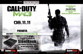 _activision
                           CALL OF DUTY MW3




             OFFERTA VALIDA FINO AD ESAURIMENTO SCORTE.



38                                                                                                                                                         39
       _GARANTIAMO LA TUA SODDISFAZIONE SULL’ACQUISTO. Non sei soddisfatto del   _GARANTIAMO IL RITIRO DI TUTTI I TUOI PRODOTTI USATI. SEI STUFO DEL TUO
       tuo acquisto? Avrai 24 ore di tempo per cambiarlo con altri prodotti.         USATO? PORTACELO E SCEGLI QUALSIASI ALTRO PRODOTTO IN NEGOZIO.
 