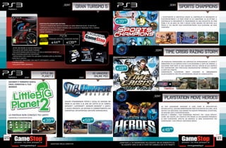 _SONY                                                                                                                   _SONY
                                                                                        GRAN TURISMO 5                                                                                                       SPORTS CHAMPIONS

                                                                                                                                                                                       L DIVERTIMENTO SI MOLTIPLICA GRAZIE AL CONTROLLER DI MOVIMENTO DI
                                                                                                                                                                                       PLAYSTATION®MOVE E AI TANTI SPORT IN CUI CIMENTARSI. IN UN ATTIMO, IL

                                      CONTENUTO SIGNATURE EDITION:
                                                                                                                                E39.98                                                 CONTROLLER DI MOVIMENTO SI TRASFORMERÀ IN UNA RACCHETTA DA PING
                                                                                                                                                                                       PONG O IN UN ARCO DA TIRO E MOLTO ALTRO ANCORA PER METTERE ALLA
                                       SPECIALE CONFEZIONE REPLICA COFANO SLS AMG OBSIDIAN BLACK IN METALLO                                                                            PROVA LE TUE ABILITÀ! CON PLAYSTATION®MOVE PUOI DIVENTARE UN VERO
                                       PORTAFOGLIO IN PELLE GRAN TURISMO CON LA SCHEDA D’INGRESSO PER IL TORNEO                                                                        CAMPIONE!
                                      SIGNATURE EDITION DRIVER’S CLUB
                                       GRAN TURISMO 5


                                         RISPARMIA    STANDARD EDITION    SIGNATURE EDITION
                                        PORTANDOCI
                                       IL TUO USATO
                                                         E44.98             E139.98                                             COMPATIBILE CON




       OLTRE 200 PAGINE DI GUIDA STRATEGICA
                                                                                                                                                                              _SONY
                                                                                                                                                                                             TIME CRISIS RAZING STORM
       ESCLUSIVO ART BOOK GRAN TURISMO
       ESCLUSIVO MODELLINO IN SCALA 1:43 DELLA MERCEDES BENZ SLS
      AMG PERSONALIZZATO DA POLYPHONY
       PORTACHIAVI CON CHIAVETTA USB GRAN TURISMO CON ALL’INTERNO
      CONTENUTI DIGITALI
       11 ESCLUSIVE MACCHINE CON ASSETTI POTENZIATI E LIVREA
      PERSONALIZZATA                                                                                                                                                                   UN FRANCHISE FAMOSISSIMO CHE CONTINUA AD APPASSIONARE! LA STORIA È
       ESCLUSIVO TEMA DINAMICO                                                                                                                                                         AMBIENTATA IN SUD AMERICA DOVE SI DECIDERANNO LE SORTI DEL MONDO. IL
                                                                                                                                                                                       GIOCATORE FARÀ PARTE DI UNA SQUADRA SPECIALE INVIATA IN SUD AMERICA

                                                                                                                                E19.98                                                 PER CONTRASTARE UNA PERICOLOSA ORGANIZZAZIONE CRIMINALE E SALVARE
                                                                                                                                                                                       LE SORTI DEL PIANETA.
                                                                                                                                                                                       COMPATIBILITÀ PLAYSTATION MOVE           VOLENDO IN ABBINAMENTO
                                        LITTLE BIG                                                      DC UNIVERSE                                                                    ALL’ACCESSORIO DI TIRO PER UN’ESPERIENZA ANCOR PIÙ COINVOLGENTE .

                    _SONY
                                         PLANET 2                                             _SONY
                                                                                                         ONLINE PS3
  SACKBOY È TORNATO! GIOCA,
  CREA, CONDIVIDI IL TUO
  MONDO!
                                                                                                                                COMPATIBILE CON




                                                                                                                                                                             _SONY
                                                                                                                                                                                           PLAYSTATION MOVE HEROES
                                                                          ASSUMI STRAORDINARI POTERI E SCEGLI SE GIOCARE NEI
                                                                          PANNI DI UN EROE O DI UNO DEI CATTIVI DI DC COMICS:
                                                                          BATMAN™, SUPERMAN™, WONDER WOMAN™ E JOKER.!                                                                  SEI EROI LEGGENDARI UNISCONO LE LORO FORZE IN UN’AVVENTURA
                                                                          IL GIOCO PRESENTE UN SISTEMA DI COMBATTIMENTO CHE                                                            INTERGALATTICA. ESPLORA AMBIENTAZIONI TRATTE DA RATCHET & CLANK, JAK &
                                                                          GARANTISCE UN’ESPERIENZA DAVVERO ADRENALINICA.                                                               DEXTER E SLY RACCOON, FUSE INSIEME PER QUESTA FORMIDABILE AVVENTURA,
                                                                                                                                                                                       DA GIOCARE CON IL PLAYSTATION MOVE.
  LA FANTASIA NON CONOSCE PIÙ LIMITI!                                                                                                                                                  MISCHIA E COMBINA I TUOI PERSONAGGI PREFERITI, FRA I QUALI RATCHET,
                                                                                                                                                                                       CLANK, JAK, DAXTER, SLY E BENTLEY, PER CREARE LA TUA SQUADRA PERSONALE
  COMPATIBILE PLAYSTATION MOVE

                                           E39.98                                                E59.98
                                                                                                                                                                                       DI EROI PLAYSTATION. SFRUTTA UN ARSENALE DI ARMI SUPERPOTENTI PER
                                                                                                                                                                                       SCONFIGGERE I TUOI PERFIDI E MISTERIOSI NEMICI.




                                                                                                                                                                                        E49.98

120                                                                                                                                                                                                                                                             121
                                                                                                                                  _GARANTIAMO LA TUA SODDISFAZIONE SULL’ACQUISTO. Non sei soddisfatto del
                                                        Garantiamo prezzi competitivi                                               tuo acquisto? Avrai 24 ore di tempo per cambiarlo con altri prodotti.
 