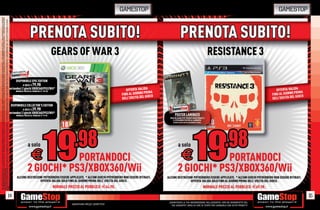 GAMESTOP                                                                                         GAMESTOP
EPIC EDITION CONTIENE: REPLICA 1:1 DI UNA SPECIALE MEDAGLIA CONFERITA A ADAM FENIX + UN CODICE PER SBLOCCARE IL PERSONAGGIO DI ADAM FENIX NELLE PARTITE IN MULTIPLAYER + UNA BANDIERA DI STOFFA + VARI DOCUMENTI SULLE RICERCHE
SUL MARTELLO DELL’ALBA, SULLA FAMIGLIA FENIX E IL TESTAMENTO PERSONALE DI ADAM + UNA STATUA REPLICA DI MARCUS FENIX + UN LIBRO DI 96 PAGINE CONTENENTE ARTWORK, CONCEPT, INTERVISTE E TANTI RETROSCENA + SKIN PERSONALIZZABILI
COLLECTOR’S EDITION CONTIENE: UNA SCATOLA OCTUS AWARD BOX CON LA OCTUS SERVICE MEDAL + L’ESCLUSIVO PERSONAGGIO SBLOCCABILE DI ADAM FENIX PER LA MODALITÀ MULTIPLAYER + UNA BANDIERA COG + GLI EFFETTI PERSONALI DI ADAM




                                                                                                                                                                                                                                                    PRENOTA SUBITO!
                                                                                                                                                                                                                                                                           GEARS OF WAR 3

                                                                                                                                                                                                                                     DISPONIBILE EPIC EDITION
                                                                                                                                                                                                                                             A SOLO E   79.98
                                                                                                                                                                                                      portandoci 2 giochi XBOX360/PS3/Wii*
                                                                                                                                                                                                                                     NORMALE PREZZO AL PUBBLICO E 129.98                                                OFFERTA VALIDA
                                                                                                                                                                                                                                                                                                                                    PRIMA
                                                                                                                                                                                                                                                                                                                     FINO AL GIORNO IOCO
                                                                                                                                                                                                                                                                                                                                     G
                                                                                                                                                                                                                                                                                                                     DELL’USCITA DEL
                                                                                                                                                                                                                                  DISPONIBILE COLLECTOR’S EDITION
                                                                                                                                                                                                                                             A SOLO E   29.98
                                                                                                                                                                                                      portandoci 2 giochi XBOX360/PS3/Wii*
                                                                                                                                                                                                                                      NORMALE PREZZO AL PUBBLICO E 79.98




                                                                                                                                                                                                                                                  a solo

                                                                                                                                                                                                                                                      E       PORTANDOCI
                                                                                                                                                                                                                                                  2 GIOCHI* PS3/XBOX360/Wii
PER LE PARTITE IN MULTIPLAYER.




                                                                                                                                                                                                                                      ALCUNE RESTRIZIONI POTREBBERO ESSERE APPLICATE. * ALCUNI GIOCHI POTREBBERO NON ESSERE RITIRATI.
                                                                                                                                                                                                                                                      OFFERTA VALIDA SOLO FINO AL GIORNO PRIMA DELL’ USCITA DEL GIOCO.
                                                                                                                                                                                                                                                                           NORMALE PREZZO AL PUBBLICO E64.98.
FENIX




                                                                                                                                                                             14                                                                                                                                                                                                                                                  15
                                                                                                                                                                                                                                                                                                                                            _GARANTIAMO LA TUA SODDISFAZIONE SULL’ACQUISTO. Non sei soddisfatto del
                                                                                                                                                                                                                                                                                     Garantiamo prezzi competitivi                            tuo acquisto? Avrai 24 ore di tempo per cambiarlo con altri prodotti.
 
