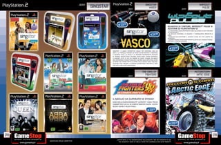 _SONY                                                              SINGSTAR                                                              WIPEOUT
                                              SINGSTAR                         _SONY
                                                                                                            VASCO                                   _SONY
                                                                                                                                                                                 PULSE




                                                                 E19.98
                                                                                                                                ALLACCIA LE CINTURE, WIPEOUT® PULSE SI
                                                                                                                                SCATENA SU PLAYSTATION®2!
                                                                                                                                 LE LEGGENDARIE CORSE ANTIGRAVITÀ SENZA ESCLUSIONE DI COLPI ARRIVANO
                                                                                                                                SU PLAYSTATION®2

                                                                                                                E14.98
                                                                                                                                 16 TRACCIATI REVERSIBILI, 12 SQUADRE E 7 ADRENALINICHE MODALITÀ DI
                                                                                                                                GIOCO
                                                                                                                                  MODALITÀ MULTIGIOCATORE A SCHERMO DIVISO PER SFIDE SEMPRE PIÙ
                                                                                                                                AVVINCENTI
                                                                                                                                 COLONNA SONORA TRAVOLGENTE MIXATA DA ARTISTI DEL CALIBRO DI MASON,
                                                                                                                                LOCO DICE E STANTON WARRIORS




                                                                                                                                  E19.98
                                                         SINGSTAR®, IL GIOCO INTERATTIVO IDEALE PER DIVERTIRSI CON GLI
                                                         AMICI E LA FAMIGLIA TENENDO IN MANO UN MICROFONO E CANTANDO
                                                         A SQUARCIA GOLA. SS VASCO È LA VERSIONE INTERAMENTE DEDICATA
                                                         AL GRANDE ARTISTA ROCK ITALIANO VASCO ROSSI. POTRAI DIVERTIRTI
                                                         A CANTARE TUTTE LE HIT PIÙ FAMOSE DI VASCO, SFIDARE UN AMICO
                                                         NELL’IMITAZIONE DI VASCO O BALLARE E SALTARE SULLE NOTE DEGLI OLTRE
                                                         20 BRANI CHE HANNO FATTO LA STORIA DELLA MUSICA ROCK ITALIANA.
                                                         CIASCUNO PUÒ TROVARE LA PROPRIA SOUNDTRACK PREFERITA E DARE
                                                         COSÌ VITA A UNA FESTA HOME MADE!



                                                                                                    THE KING OF                                                         MOTORSTORM
                                                                               _SONY
                                                                                                      FIGHTERS                                      _SONY
                                                                                                                                                                         ARTIC EDGE




                                                         IL MEGLIO HA SUPERATO SE STESSO!
                                                         GIOCA NELLA NUOVA MODALITÀ “ULTIMATE”. SCEGLI TRA 64
                                                         COMBATTENTI DI CUI 10 COMPLETAMENTE NUOVI. SCOPRI
                                                         NUOVE ARENE E NUOVI FINALI.

                                                                                                            E19.98




                                                                                                                                 E39.98



178                                                                                                                                                                                                178
                                                              _GARANTIAMO LA TUA SODDISFAZIONE SULL’ACQUISTO. Non sei soddisfatto del
      Garantiamo prezzi competitivi                             tuo acquisto? Avrai 24 ore di tempo per cambiarlo con altri prodotti.
 