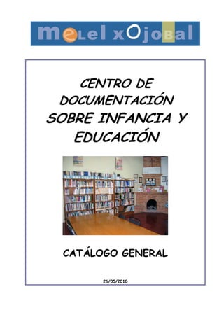 CENTRO DE
 DOCUMENTACIÓN
SOBRE INFANCIA Y
   EDUCACIÓN




 CATÁLOGO GENERAL

       26/05/2010
 