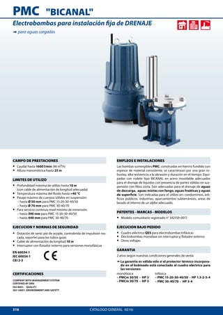 316
PMC
CATALOGO GENERAL  60 Hz
EMPLEOS E INSTALACIONES
Las bombas sumergibles PMC, construidas en hierrro fundido con
espesor de material consistente, se caracterizan por una gran ro-
bustez, alta resistencia a la abrasión y duración en el tiempo. Equi-
padas con rodete tipo BICANAL en acero inoxidable adecuadas
para el drenaje de líquidos con presencia de partes sólidas en sus-
pensión con fibra corta. Son adecuadas para el drenaje de aguas
de descarga, aguas mixtas con fango, aguas freáticas y aguas
de superficie. Son indicadas para el utilizo en: condominios, edi-
ficios públicos, industrias, aparcamientos subterráneos, areas de
lavado al interno de un aljibe adecuado.
PATENTES - MARCAS - MODELOS
•• Modelo comunitario registrado n° 342159-0017
EJECUCION BAJO PEDIDO
•• Cuadro eléctrico QES para electrobombas trifásicas
•• Electrobombas monofase sin interruptor y flotador externo
•• Otros voltajes
GARANTIA
2 años según nuestras condiciones generales de venta
➠ La garantía es válida sólo si el protector térmico incorpora-
do en el bobinado está conectado al cuadro eléctrico para
las versiones:
monofásica
– PMCm 30/50 - HP 3
– PMCm 30/70 - HP 3
trifásica
– PMC 15-20-30-40/50 - HP 1.5-2-3-4
– PMC 30-40/70 - HP 3-4
CAMPO DE PRESTACIONES
•• Caudal hasta 1600 l/min (96 m3/h)
•• Altura manométrica hasta 25 m
LIMITES DE UTILIZO
•• Profundidad máxima de utilizo hasta 10 m
(con cable de alimentación de longitud adecuada)
•• Temperatura máxima del fluido hasta +40 °C
•• Pasaje máximo de cuerpos sólidos en suspensión:
– hasta Ø 50 mm para PMC 15-20-30-40/50
– hasta Ø 70 mm para PMC 30-40/70
•• Para servicio continuo nivel mínimo de inmersión:
– hasta 390 mm para PMC 15-20-30-40/50
– hasta 440 mm para PMC 30-40/70
EJECUCION Y NORMAS DE SEGURIDAD
•• Dotación de serie: pié de acople, controbrida de impulsión ros-
cada, soportes para los tubos guías
•• Cable de alimentación de longitud 10 m
•• Interruptor con flotador externo para versiones monofásicas
EN 60034-1
IEC 60034-1
CEI 2-3
CERTIFICACIONES
COMPANY WITH MANAGEMENT SYSTEM
CERTIFIED BY DNV
ISO 9001: QUALITY
ISO 14001: ENVIRONMENT AND SAFETY
Electrobombas para instalación fija de DRENAJE
➠ para aguas cargadas
BICANAL
 