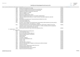 27/02/2019
51
14:58:27
CARTERA DE PROCEDIMIENTOS DE SALUD (CPT)
ESSALUD Fecha:
Hora:
Página:
Código Descripción UnidadGrupo Sección Sub Sección Nivel Grd. Cmp. Cir.
85635 EXAMENPRUEBA DE BATROXOBINA (REPTILASE@)
85651 EXAMENVELOCIDAD DE SEDIMENTACION DE ERITROCITOS; NO AUTOMATIZADA
85652 EXAMENVELOCIDAD DE SEDIMENTACION DE ERITROCITOS; AUTOMATIZADA
85660 EXAMENFORMACION FALCIFORME DE ERITROCITOS, REDUCCION
85670 EXAMENTIEMPO DE TROMBINA (TT); PLASMA
85675 EXAMENTIEMPO DE TROMBINA; TITULO
85705 EXAMENINHIBICION DE TROMBOPLASTINA; TISULAR
85730 EXAMENTIEMPO DE TROMBOPLASTINA PARCIAL (PTT); EN PLASMA O SANGRE ENTERA
85732 EXAMENTIEMPO DE TROMBOPLASTINA PARCIAL (PTT); SUBSTITUCION DE FRACCIONES PLASMATICAS, CADA UNA
85810 EXAMENVISCOSIDAD
85999 EXAMENPROCEDIMIENTO DE HEMATOLOGIA Y COAGULACION QUE NO APARECE EN LA LISTA
86900 EXAMENTIPIFICACION DE SANGRE; ABO
86901 EXAMENTIPIFICACION DE SANGRE; RH (D)
87207 EXAMENEXTENDIDO, FUENTE PRIMARIA, CON INTERPRETACION; TINCION ESPECIAL PARA CORPUSCULOS DE INCLUSION DE
PARASITOS INTRACELULARES : GOTA GRUESA (P. EJ., MALARIA).
88313 EXAMENTINCIONES ESPECIALES (SE LISTAN SEPARADAMENTE ADEMAS DEL CODIGO PARA EL EXAMEN DE PATOLOGIA
QUIRURGICA); GRUPO II, MEDULA OSEA, TODAS LAS DEMAS (P. EJ., HIERRO, TRICROMO), EXCEPTO TINCIONES DE
INMUNOCITOQUIMICA E INMUNOPEROXIDASA, CADA UNA
89055 EXAMENEVALUACION DE LEUCOCITOS, FECAL, CUALITATIVA O SEMICUALITATIVA
03 INMUNOLOGIA
01 INMUNOLOGIA
82024 EXAMENHORMONA ADRENOCORTICOTROPICA (ACTH)
82105 EXAMENALFA-FETOPROTEINA; SERICA
82106 EXAMENALFA-FETOPROTEINA; EN LIQUIDO AMNIOTICO
82154 EXAMENDOSAJE DE ANDROSTENEDIOL GLUCORONIDO
82157 EXAMENANDROSTENEDIONA
82160 EXAMENANDROSTERONA
82307 EXAMENCALCIFEROL (VITAMINA D)
82378 EXAMENANTIGENO CARCINOEMBRIONICO (CEA)
82530 EXAMENCORTISOL; LIBRE
82533 EXAMENCORTISOL; TOTAL
82607 EXAMENCIANOCOBALAMINA (VITAMINA B12)
82608 EXAMENDOSAJE DE CIANOCOBALAMINA (VITAMINA B-12); CAPACIDAD DE LIGAR NO SATURADA
82610 EXAMENDOSAJE DE CISTATINA C
82615 EXAMENDOSAJE DE CISTINA Y HOMOCISTINA EN ORINA, CUALITATIVA
82626 EXAMENDESHIDROEPIANDROSTERONA (DHEA)
82627 EXAMENDESHIDROEPIANDROSTERONA, SULFATO (DHEA-S)
82633 EXAMENDOSAJE DE DESOXICORTICOSTERONA, 11 -
14:58:2809956952ORptCarProcSld
 