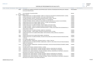 27/02/2019
8
14:58:27
CARTERA DE PROCEDIMIENTOS DE SALUD (CPT)
ESSALUD Fecha:
Hora:
Página:
Código Descripción UnidadGrupo Sección Sub Sección Nivel Grd. Cmp. Cir.
92286 PROCEDIMIENTFOTOGRAFÍA DEL SEGMENTO ANTERIOR CON INTERPRETACIÓN Y REPORTE CON MICROSCOPIA ESPECULAR Y ANÁLISIS
DE CÉLULAS ENDOTELIALES
99174 SESIONFOTO SCREENING OCULAR BILATERAL
05 COLUMNA LUMBAR Y PELVIS
72010 EXAMENEXAMEN RADIOLOGICO, COLUMNA VERTEBRAL COMPLETA, ESTUDIO DE EXPLORACION, ANTEROPOSTERIOR Y LATERAL.
72020 EXAMENEXAMEN RADIOLOGICO, COLUMNA VERTEBRAL, VISTA UNICA, ESPECIFIQUE NIVEL
72040 EXAMENCOLUMNA VERTEBRAL CERVICAL; INCIDENCIA ANTEROPOSTERIOR, LATERAL Y OBLICUA.
72050 EXAMENEXAMEN RADIOLOGICO DE COLUMNA VERTEBRAL CERVICAL; 4 O 5 INCIDENCIAS
72052 EXAMENCOLUMNA VERTEBRAL CERVICAL; COMPLETO, INCLUYENDO ESTUDIOS OBLICUOS, DE FLEXION Y/O DE EXTENSION.
72067 EXAMENEXAMEN RADIOLOGICO DE COLUMNA LUMBAR, FRONTAL Y LATERAL, DOS INCIDENCIAS
72068 EXAMENEXAMEN RADIOLOGICO DE COLUMNA LUMBAR, OBLICUAS
72069 EXAMENEXAMEN RADIOLOGICO, COLUMNA VERTEBRAL TORACOLUMBAR, DE PIE (ESCOLIOSIS)
72070 EXAMENCOLUMNA VERTEBRAL; TORACICA, INCIDENCIA DORSAL ANTEROPOSTERIOR Y LATERAL.
72072 EXAMENCOLUMNA VERTEBRAL; TORACICA, INCIDENCIA ANTEROPOSTERIOR Y LATERAL, INCLUYENDO VISTA DE NADADOR DE LA
UNION CERVICO-TORACICA.
72074 EXAMENEXAMEN RADIOLOGICO, COLUMNA VERTEBRAL, MINIMO DE 4 INCIDENCIAS
72080 EXAMENCOLUMNA VERTEBRAL; TORACOLUMBAR, INCIDENCIA ANTEROPOSTERIOR Y LATERAL.
72081 EXAMENEXAMEN RADIOLOGICO DE COLUMNA DORSOLUMBAR, CON INCLINACION LATERAL DERECHA O IZQUIERDA, 3
INCIDENCIAS
72082 EXAMENEXAMEN RADIOLOGICO DE COLUMNA DORSOLUMBAR, 4 INCIDENCIAS
72090 EXAMENEXAMEN RADIOLOGICO, COLUMNA VERTEBRAL; ESTUDIO DE ESCOLIOSIS, INCLUYENDO ESTUDIOS EN POSICION SUPINA
Y ERGUIDA
72100 EXAMENRX COLUMNA LUMBO-SACRA F/P
72110 EXAMENCOLUMNA VERTEBRAL LUMBOSACRAL; INCIDENCIA FRONTAL, LATERAL Y OBLICUA.
72114 EXAMENEXAMEN RADIOLOGICO, COLUMNA VERTEBRAL LUMBOSACRAL; COMPLETO, INCLUYENDO VISTAS EN POSICION DOBLADA,
MINIMO DE 6 INCIDENCIAS
72120 EXAMENCOLUMNA VERTEBRAL LUMBOSACRAL, INCIDENCIAS FUNCIONALES, VISTAS EN POSICION DOBLADA SOLAMENTE, MINIMO
DE CUATRO VISTAS.
72121 EXAMENCOLUMNA SACRO COXIGEA; INCIDENCIA FRONTAL Y LATERAL
72125 EXAMENTOMOGRAFIA AXIAL COMPUTARIZADA, COLUMNA VERTEBRAL CERVICAL; SIN MATERIAL DE CONTRASTE
72126 EXAMENTOMOGRAFIA AXIAL COMPUTARIZADA, COLUMNA VERTEBRAL CERVICAL; CON MATERIAL DE CONTRASTE
72127 EXAMENTOMOGRAFIA AXIAL COMPUTADORIZADA, COLUMNA VERTEBRAL CERVICAL; SIN MATERIAL DE CONTRASTE, SEGUIDA DE
MATERIALES DE CONTRASTE Y SECCIONES ADICIONALES.
72128 EXAMENTOMOGRAFIA AXIAL COMPUTARIZADA, COLUMNA VERTEBRAL TORACICA; SIN MATERIAL DE CONTRASTE
72129 EXAMENTOMOGRAFIA AXIAL COMPUTARIZADA, COLUMNA VERTEBRAL TORACICA; CON MATERIAL DE CONTRASTE
72130 EXAMENTOMOGRAFIA AXIAL COMPUTADORIZADA, COLUMNA VERTEBRAL TORACICA; SIN MATERIAL DE CONTRASTE, SEGUIDA DE
MATERIALES DE CONTRASTE Y SECCIONES ADICIONALES.
14:58:2709956952ORptCarProcSld
 