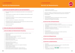 8180
Servicio de Mantenimiento
1. VENTAJAS DE NUESTRO SERVICIO DE MANTENIMIENTO
2. TIPOS DE SERVICIOS DE MANTENIMIENTO
a) Servicio Básico de Mantenimiento Preventivo:
b) Servicio Plus de Mantenimiento:
c) Servicio de Reparaciones
d) Servicio de Asistencia Técnica 24 horas
e) Servicios complementarios
• Revisiones efectuadas en las instalaciones del cliente o en las instalaciones
de GAM.
• Desplazamientos calculados a partir de la delegación más próxima de GAM.
• Control total de costes.
• Posibilidad de mantener un servicio mecánico permanente de GAM en las
instalaciones del cliente.
• Precios competitivos en repuestos y mano de obra.
• Posibilidad de poner a disposición del cliente equipos de sustitución durante
el tiempo que dura la intervención técnica.
• Garantía de asistencia.
• Servicio 24 horas.
• Maquinaria equipadas con motor térmico (GLP, diesel, gasolina). Incluye:
- cambio aceite
- cambio filtros
- cambio correas servicio según periodicidad
- mantenimiento básico motor
- revisión general funcionamiento y sistemas de seguridad
- engrase general del equipo
- prueba funcionamiento del equipo
• Maquinaria eléctrica. Incluye:
- comprobación estado de la batería
- relleno de la batería
- comprobación del funcionamiento del cargador de baterías
- chequeo estado contactos
- revisión cableados módulos
- comprobación y ajuste de escobillas motores eléctricos
- revisión general de funcionamiento y sistemas de seguridad
- incluye mantenimiento preventivo y correctivo
- excluyendo elementos de desgaste y averías producidas por uso inadecuado
del equipo
- posibilidad de realizar el servicio en la instalación del cliente, no en la
instalación más próxima de GAM
- descuentos competitivos en repuestos
• Adicionalmente:
- posibilidad de máquinas de sustitucióna a tarifas económicas
- servicio de asistencia técnica 24 horas
- formación en el manejo de sus equipos
- formación
- reparaciones componentes electrónicos nuevos y reacondicionados
- venta repuestos nuevos y reacondicionados
- seguros
- suministro e instalación de dispositivo de reducción de
combustible y emisiones.
- engrase equipo completo
- prueba funcionamiento del equipo
Check-list completo a la finalización del servicio con las comprobaciones
realizadas a las máquinas e indicaciónde las operaciones correctivas
recomendadas.
• Adicionalmente:
- posibilidad de máquinas de sustitucióna a tarifas económicas
- servicio de asistencia técnica 24 horas
- formación en el manejo de sus equipos
Servicio de Mantenimiento
2. MANTENIMIENTO 2. MANTENIMIENTO
 