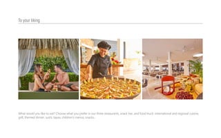 What would you like to eat? Choose what you prefer in our three restaurants, snack bar, and food truck: international and regional cuisine,
grill, themed dinner, sushi, tapas, children’s menus, snacks...
To your liking
 