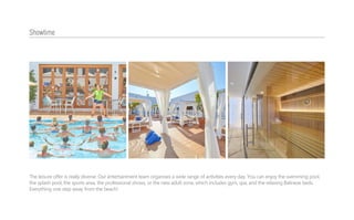 The leisure offer is really diverse. Our entertainment team organises a wide range of activities every day. You can enjoy the swimming pool,
the splash pool, the sports area, the professional shows, or the new adult zone, which includes gym, spa, and the relaxing Balinese beds.
Everything one step away from the beach!
Showtime
 