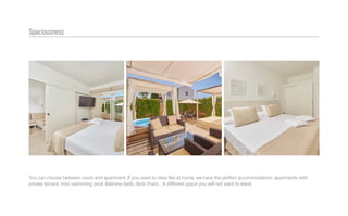 You can choose between room and apartment. If you want to relax like at home, we have the perfect accommodation: apartments with
private terrace, mini swimming pool, Balinese beds, deck chairs... A different space you will not want to leave.
Spaciousness
 