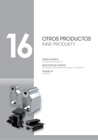 350
09006 DEFLECTOR
DEFLEKTOR 1000
09007 TAPA DEFLECTOR
POKRYWA DEFLEKTORA 1000
09027 TAPA DESAGÜE
32.5:$ 2'3â:8 1500
99013
JUEGO TAPAS CONDENSACIÓN
KOMPLET POKRYW
KONDENSACYJNYCH 4000
0509028
CONJUNTO CARCASA PLÁSTICA CON 2
RUEDAS (BOLAS)
ZESTAW PLASTIKOWA OBUDOWA Z 2
ROLKAMI (kulkowymi)
250
0519023
CONJUNTO CARCASA DE ZAMAK CON
1 RUEDA (BOLAS)
=(67$: 2%8'2: =( =1$/ =  52/.ć
(kulkowymi)
150
0509023
CONJUNTO CARCASA DE ZAMAK CON
2 RUEDAS (BOLAS)
ZESTAW OBUDOWY ZE ZNAL Z 2
ROLKAMI (kulkowymi)
150
KITS CORREDERA S2000 CORTAVIENTOS ANCHO
ZESTAW DO OKIEN PRZESUWNYCH S2000 SZEROKI DETAL
PRZECIW PODMUCHOM WIATRU
09070 JUEGO HORQUILLA GUÍA
:,'(â., 352:$'=ć( 350
09076
JUEGO TAPA HOJA CENTRO
.203/(7 1$.â$'(. ģ52'.2:(*2
6.5='â$ 1000
0409048
CORTAVIENTOS DE FELPA (ANCHO)
DETAL PRZECIW PODMUCHOM
WIATRU Z PLUSZU (SZEROKI) 350
09006 DEFLECTOR
DEFLEKTOR 1000
09007 TAPA DEFLECTOR
POKRYWA DEFLEKTORA 1000
09027 TAPA DESAGÜE
32.5:$ 2'3â:8 1500
99013
JUEGO TAPAS CONDENSACIÓN
KOMPLET POKRYW
KONDENSACYJNYCH 4000
0509028
CONJUNTO CARCASA PLÁSTICA CON 2
RUEDAS (BOLAS)
ZESTAW PLASTIKOWA OBUDOWA Z 2
ROLKAMI (kulkowymi)
250
0519023
CONJUNTO CARCASA DE ZAMAK CON
1 RUEDA (BOLAS)
=(67$: 2%8'2: =( =1$/ =  52/.ć
(kulkowymi)
150
0509023
CONJUNTO CARCASA DE ZAMAK CON
2 RUEDAS (BOLAS)
ZESTAW OBUDOWY ZE ZNAL Z 2
ROLKAMI (kulkowymi)
150
CONJUNTO CARCASA
ZAMAK CON 2 RUEDAS
ZESTAW OBUDOWY ZE ZNAL
Z 2 ROLKAMI
 