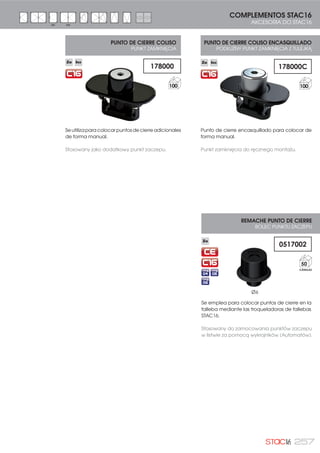 234
El herraje Stac16 está basado en la filosofía de los herrajes de
PVC, pero manteniendo ciertas características de los herrajes
de Canal Europeo:
- Del herraje de PVC ha tomado:
Montaje frontal: reduce los tiempos de montaje y ofrece
la posibilidad de montar el herraje de forma manual,
en bancos de montaje, o de forma completamente
automatizada.
- Del herraje para Canal Europeo mantiene:
Modularidad: los componentes son siempre los mismos
independientemente del tamaño de la hoja y tipo de
apertura, lo que se traduce en una importante reducción
de las referencias en el almacén. Éstos se conectan entre
sí mediante una innovadora pletina falleba de poliamida.
Materiales: todos los componentes metálicos están
fabricados en zamak y acero inox., que evitan el par
galvánico con el aluminio del perfil, y que tienen una
resistencia a la corrosión de más de 240 horas en cámara
de niebla salina (UNE-EN 1670).
Elementos de marco automontables: se fijan mediante
tornillos espárrago.
•  
18
·
·


•

12

CANAL DE HOJA CON PESTAÑAS
KANAŁ SKRZYDŁA Z WYPUSTKAMI
CANAL DE HOJA SIN PESTAÑAS
KANAŁ SKRZYDŁA BEZ WYPUSTEK
·
·

18
• 
•



12
Okucia Stac16 opierają się na filozofii okuć z PVC, ale utrzymują
pewne właściwości okuć Kanału Europejskiego:
- Od okuć PVC przejęły:
Montaż czołowy: skraca czas montażu i daje możliwość
zamontowania okuć w sposób ręczny, na stanowisku
montażowym lub w sposób całkowicie zautomatyzowany.
- Od okuć dla Kanału Europejskiego utrzymują:
Zdolność do zestawiania modułowego: części składowe
zawsze są te same niezależnie od wielkości skrzydła i rodzaju
otwierania, co przekłada się na poważne zmniejszenie nr
referencyjnych w magazynie. Łączą się one za pomocą
innowatorskiego płaskownika-listwy z poliamidu.
Materiały:wszystkiemetaloweczęściskładowesąprodukowane
z znal i nierdzewnej stali, co zapobiega powstawaniu procesu
galwanicznego z aluminium profilu, a które są odporne na
korozję o ponad 240 godz. w komorze ze słoną mgłą (UNE-EN
1670).
Samomontujące elementy ramy: są mocowane za pomocą
dwustronnych śrub.
TYPY PROFILI KANAŁU 16 dla okuć Stac16:
Na rysunku możemy zobaczyć definicję pod względem wysokości, na nim
możemy zaobserwować:
Kanał ramy: standardowa rama Kanału Europejskiego 18/14.
Kanał skrzydła: okucia Stac16 zostały zaprojektowane
dla dostosowania się do dwóch rodzajów kanału 16 mm
używanych przez systemy PVC: z zakładką i bez zakładki, dla
tych które posiadają specjalne listwy.
Położenie naprzeciwko Ramy/Skrzydła, Komory i Wysięgnika:
Stac16 jest odpowiedni dla profili z położonymi naprzeciw
siebie ramą/skrzydłem 13 mm, komorą 12 mm i skrzydłem z
wysięgnikiem do 20 mm.
Maksymalny ciężar jaki wytrzymuje to 120 kg. Proszę skonsultować
katalog techniczny Stac16 dla uzyskania pełnej informacji dot. montażu
i dostępnych zestawień.
TIPOLOGÍA DE PERFILES DE CANAL 16 para el herraje STAC16:
En la imagen podemos ver la definición a nivel de cotas, en ella
se puede observar lo siguiente:
Canal de marco: marco estándar Canal Europeo 18/14.
Canal de hoja: el herraje Stac16 está diseñado para adaptarse
a los dos tipos de canal de 16 mm usados por los sistemas de
PVC: con pestañas y sin pestañas, para los que se dispone de
fallebas específicas.
Enfrentamiento Marco/Hoja, Cámara y Ala: Stac16 es apto
para perfiles con enfrentamiento marco/hoja de 13 mm,
cámara de 12 mm y hoja con ala de hasta 20 mm.
El peso máximo que soporta es de 120 kg. Consultar el catálogo
técnico de Stac16 para obtener toda la información de montaje
y configuraciones disponibles.
FALLEBA C16 TIPO 2
REF. 059235
FALLEBA C16
REF. 059234
 