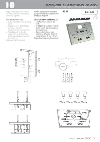 31ZAWIASY | BISAGRAS
BISAGRA ARIES - KIT DE PLANTILLA DE TALADRADO
ZAWIAS ARIES - ZESTAW Z SZABLONEM DO WIERCENIA
P-010-01Plantilla de taladrado regulable
que permite facilitar y optimizar el
taladrado del perfil.
CARACTERÍSTICAS TÉCNICAS:
Facilita el mecanizado del
perfil.
Se adapta a cualquier medida
de las cuatro disponibles para
la bisagra Aries.
Dispone de bulones para
adaptarse a huellas de perfil
coplanario de 4, 5, 6 y 8 mm.
(Disponible hoja de instrucciones)
1
Regulowany szablon do wierce-
nia, który ułatwia i optymalizuje
wiercenie w profilu.
CECHY TECHNICZNE:
Ułatwia obróbkę mechaniczną
profilu.
Dopasowuje się do każdego
rozmiaru z czterech
dostępnych dla zawiasu Aries.
Posiada sworznie dla do-
pasowania się do odcisków
profilu współpłaszczynowego
4, 5, 6 i 8 mm.
(Zobacz kartę techniczną)
A B C
20 40 60
20 46,5 66,5
40 40 80
46,5 46,5 93
Ø 4 Ø 5 Ø 6 Ø 8
odcisk
22
23,52222
22
Ø 11
Ø 11
Ø 11
C
 