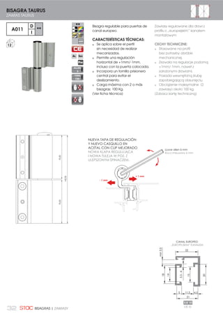 32 BISAGRAS | ZAWIASY
Bisagra regulable para puertas de
canal europeo.
CARACTERÍSTICAS TÉCNICAS:
Se aplica sobre el perfil
sin necesidad de realizar
mecanizados.
Permite una regulación
horizontal de +1mm/-1mm,
incluso con la puerta colocada.
Incorpora un tornillo prisionero
central para evitar el
deslizamiento.
Carga máxima con 2 o más
bisagras: 100 Kg.
(Ver ficha técnica)
- 1 mm
+ 1 mm
LLave allen 6 mm
Klucz imbusowy 6 mm
70,00
142,00
70,00
22
11.5
14
18
15
20
3.5-4
min3.5
21
5 4.5
EJE 10
CANAL EUROPEO
Å(8523(-6.,0µ .$1$â(0
BISAGRA TAURUS
ZAWIAS TAURUS
A011
D
**
I
Zawiasy regulowane dla drzwi z
profilu z „europejskim” kanałem
montażowym
CECHY TECHNICZNE:
Stosowane na profil
bez potrzeby obróbki
mechanicznej.
Zezwala na regulacje poziomą
+1mm/-1mm, nawet z
założonymi drzwiami.
Posiada wewnętrzną śrubę
zapobiegającą obsunięciu.
Obciążenie maksymalne (2
zawiasy) około 100 kg.
(Zobacz kartę techniczną)
12
ALLEN
3
TORX
T30
OŚ 10
NUEVA TAPA DE REGULACIÓN
Y NUEVO CASQUILLO EN
ACETAL CON CLIP MEJORADO
12:$ ./$3$ 5(*8/8-ć$
I NOWA TULEJA W POZ. Z
ULEPSZONYM SPINACZEM.
 