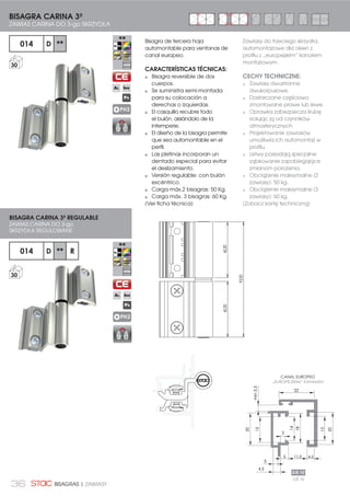 36 BISAGRAS | ZAWIASY
Bisagra de tercera hoja
automontable para ventanas de
canal europeo.
CARACTERÍSTICAS TÉCNICAS:
Bisagra reversible de dos
cuerpos.
Se suministra semi-montada
para su colocación a
derechas o izquierdas.
El casquillo recubre todo
el bulón, aislándolo de la
intemperie.
El diseño de la bisagra permite
que sea automontable en el
perfil.
Las pletinas incorporan un
dentado especial para evitar
el deslizamiento.
Versión regulable: con bulón
excéntrico.
Carga máx.2 bisagras: 50 Kg.
Carga máx. 3 bisagras: 60 Kg.
(Ver ficha técnica)
BISAGRA CARINA 3ª
ZAWIAS CARINA DO 3-go SKRZYDŁA
014 D **
30
PH2
Zawiasy do trzeciego skrzydła,
automontażowe dla okien z
profilu z „europejskim” kanałem
montażowym.
CECHY TECHNICZNE:
Zawiasy dwustronne
dwukorpusowe.
Dostarczane częściowo
zmontowane prawe lub lewe.
Oprawka zabezpiecza śrubę
izolując ją od czynników
atmosferycznych.
Projektowanie zawiasów
umożliwia ich automontaż w
profilu.
Listwy posiadają specjalne
ząbkowanie zapobiegające
zmianom położenia.
Obciążenie maksymalne (2
zawiasy): 50 kg.
Obciążenie maksymalne (3
zawiasy): 60 kg.
(Zobacz kartę techniczną)
014 D ** R
30
BISAGRA CARINA 3ª REGULABLE
ZAWIAS CARINA DO 3-go
SKRZYDŁA REGULOWANE
PH2
CANAL EUROPEO
Å(8523(-6.,0µ .$1$â(0
OŚ 10
93,00
45,0045,00
22
11.5
15
20
min3.5
5 4.5
EJE 10
20
15
18
14
3
3
4,5
 