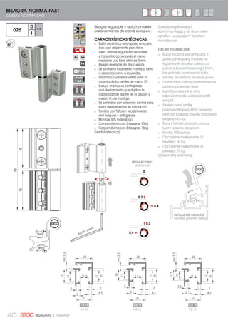 40 BISAGRAS | ZAWIASY
Bisagra regulable y automontable
para ventanas de canal europeo.
CARACTERÍSTICAS TÉCNICAS:
Bulón excéntrico estampado en acero
inox. con alojamiento para llave
Allen. Permite regulación de apriete
y horizontal, accionando el mismo
mediante una llave allen de 3 mm.
Bisagra reversible de dos cuerpos.
Se suministra totalmente montada tanto
a derechas como a izquierdas.
Pala marco universal válida para la
mayoría de los perfiles de marco CE.
Incluye una nueva contraplaca
anti-deslizamiento que duplica la
capacidad de agarre de la bisagra y
mejora el pre-montaje.
Se suministra con prisionero central para
evitar deslizamientos en instalación.
Tornillos con TufLok®: recubrimiento
anti-holguras y anti-gripaje.
Montaje 50% más rápido.
Carga máxima con 2 bisagras: 60Kg.
Carga máxima con 3 bisagras: 75Kg.
(Ver ficha técnica).
1
2
BISAGRA NORMA FAST
ZAWIAS NORMA FAST
PH2
025
D
**
I
50
Zawias regulowany i
samomontujący do drzwi i okien
z profilu z „europejskim” kanałem
montażowym.
CECHY TECHNICZNE:
Śruba tłoczona ekscentryczna, z
głowicą imbusową. Pozwala na
regulowanie docisku i odbicia za
pomocą klucza imbusowego 3 mm,
bez potrzeby podnoszenia śruby.
Zawiasy dwustronne dwukorpusowe.
Dostarczane całkowicie zmontowane
zarówno prawe jak i lewe
Łopatka uniwersalnej ramy
odpowiednia dla większości profili
ramy KE.
Zawiera nową płytkę
przeciwpoślizgową, która podwaja
zdolność ściskania zawiasu i poprawia
wstępny montaż.
Śruby z TufLok®: powłoka przeciw
luzom i przeciw zacięciom.
Montaż 50% szybszy.
Obciążenie maksymalne (2
zawiasy): 60 Kg.
Obciążenie maksymalne (3
zawiasy): 75 Kg.
(Zobacz kartę techniczną)
DETALLE PRE-MONTAJE
MONTAZ WSTĘPNY OBRAZ
45
93
45
ALLEN
2,5
0
0,2
0,4
0,2
0,4
REGULACIONES
REGULACJE
ALLEN 3 mm
15
20
14
18
11,5
3
4,5
21
15
20
12
15
11,5
3
4,5
3
5
21
15
10
14,5
11,5
3
4,5
21
20
3,5
5
3
5
2222 22
min3,5
min3,5
min3,5
OŚ 10
EJE 10
OŚ 10
EJE 10
OŚ 10
EJE 10
 