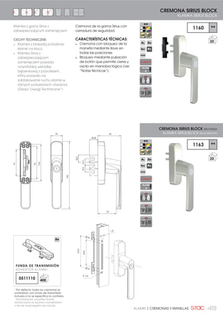 49KLAMKI | CREMONAS Y MANILLAS
Cremona de la gama Sirius con
cerradura de seguridad.
CARACTERÍSTICAS TÉCNICAS:
Cremona con bloqueo de la
maneta mediante llave en
todas las posiciones.
Bloqueo mediante pulsación
de botón que permite cierre y
oscilo en maniobra lógica (ver
“Notas técnicas”).
33
190
92
104
74
66
24,00
22,2
19,519,5
52
CREMONA SIRIUS BLOCK
KLAMKA SIRIUS BLOCK
1160 **
20
1163 **
20
CREMONA SIRIUS BLOCK SIN FUNDA
KLAMKA SIRIUS BLOCK BEZ KONEKTORA
Klamka z gamy Sirius z
zabezpieczającym zamknięciem.
CECHY TECHNICZNE:
Klamka z blokadą położenia
klamki na klucz.
Klamka Sirius z
zabezpieczającym
zamknięciem posiada
nowatorską wkładkę
bębenkową z przyciskiem,
który pozwala na
zablokowanie ruchu klamki w
różnych położeniach otwarcia.
(Zobacz “Uwagi Techniczne”)
1
Por defecto todas las cremonas se
suministran con funda de transmisión
LQFOXLGD VL QR VH HVSHFLÀFD OR FRQWUDULR
1
Standardowo wszystkie klamki
GRVWDUF]DQH VĈ ãĈF]QLH ] NRQHNWRUHP
R LOH QLH ZV]F]HJyOQL VLč LQDF]HM
FUNDA DE TRANSMISIÓN
KONEKTOR KLAMKI
0511110 400
ALLEN
4
ALLEN
4
86,00
104,00
7,20
Ø 5,50
 