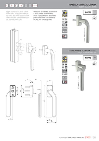 51KLAMKI | CREMONAS Y MANILLAS
Versiones acodadas a derechas
y a izquierdas de la manilla
Sirius. Especialmente diseñada
para correderas con sistemas
multipunto o monopunto.
IZQUIERDA/LEWA
DERECHA/PRAWA
21,5021,50
43
Ø1 0
Ø 10,50
Ø1 0
MANILLA SIRIUS ACODADA
ZGIĘTA KLAMKA SIRIUS
A0777 **
25
PH2
7 mm
43
175
52
28
24
32
17
6227
66
7
Zgięte w prawo i w lewo wersje
klamki Sirius. Specjalnie zaproje-
ktowana dla okien przesuwnych
z zasuwnicami wielopunktowymi
lub jednopunktowymi.
A0778 **
25
MANILLA SIRIUS ACODADA IZQUIERDA
ZGIĘTA KLAMKA SIRIUS LEWA
PH2
7 mm
ALLEN
2,5
ALLEN
2,5
 