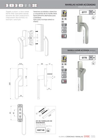 55KLAMKI | CREMONAS Y MANILLAS
Zagięte w prawo i w lewo wersje
klamki Altair. Specjalnie zaproje-
ktowane dla okien przesuwnych.
Odpowiedni dla montażu na
zewnątrz i wewnątrz.
0777 ** R
15
15
0778 ** R
MANILLAS ALTAIR ACODADAS
ZGIĘTA KLAMKI ALTAIR
MANILLA ALTAIR ACODADA IZQUIERDA
ZGIĘTA KLAMKA ALTAIR LEWA
PH2
7 mm
PH2
7 mm
IZQUIERDA/LEWA
DERECHA/PRAWA
Versiones acodadas a derechas
y a izquierdas de la manilla Altair.
Especialmente diseñadas para
correderas.
Apto para montaje exterior e
interior.
ALLEN
2,5
ALLEN
2,5
25
60
30
93
43
33.5
116
200
7
25
21
KIT DE TORNILLOS DE
SEGURIDAD
ZESTAW ŚRUB
ZABEZPIECZAJĄCYCH.
0507140 100
M
4x60
7x80
 