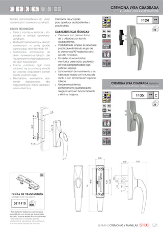 61KLAMKI | CREMONAS Y MANILLAS
Cremonas de una pala
para aperturas oscilobatientes y
practicables.
CARACTERÍSTICAS TÉCNICAS:
Cremonas con pala en forma
de U utilizadas con los kits
oscilobatientes.
Posibilidad de empleo en aperturas
practicables limitando el giro de
la cremona a 90º realizando una
sencilla maniobra.
Por defecto se suministran
montadas para oscilo, pudiendo
servirse para practicable bajo
petición expresa.
La transmisión de movimiento a las
fallebas se realiza con la funda de
oscilo o con remaches en la propia
falleba.
Mecanismos internos
perfectamente ajustados para
asegurar un buen funcionamiento
y eliminar holguras.
72,00
34,00
104,00
92,00
98,00
176
24,00
22,2
19,219,2
CREMONA LYRA CUADRADA
KLAMKA LYRA KWADRATOWA
1124 **
25
1135 ** C
25
CREMONA LYRA CUADRADA SIN FUNDA
KLAMKA KWADRATOWA LYRA BEZ KONEKTORA
Klamka jednołopatkowa do okien
rozwieranych i rozwierano-uchylnych.
CECHY TECHNICZNE:
Zamki z łopatką w kształcie U sto-
sowane w oknach rozwierano-
uchylnych.
Możliwość zastosowania w oknach
rozwieranych, w prosty sposób
ograniczając obrót klamki do 90º .
Dostarczane zmontowane do
okien rozwierano-uchylnych, ale
na zamówienia można dostarczyć
do okien rozwieranych.
Zmiana położenia rygli może
odbywać się za pomocą wkładki
lub poprzez bezpośredni kontakt
łopatki z bolcami rygli.
Mechanizmy wewnętrzne dos-
konale dopasowane, aby
zagwarantować dobre działanie i
uniemożliwić luzy.
86,00
7,20
Ø 5,50
ALLEN
4
ALLEN
4
1
Por defecto todas las cremonas se
suministran con funda de transmisión
LQFOXLGD VL QR VH HVSHFLÀFD OR FRQWUDULR
1
Standardowo wszystkie klamki
GRVWDUF]DQH VĈ ãĈF]QLH ] NRQHNWRUHP
R LOH QLH ZV]F]HJyOQL VLč LQDF]HM
FUNDA DE TRANSMISIÓN
KONEKTOR KLAMKI
0511110 400
 