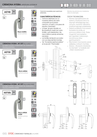 66 CREMONAS Y MANILLAS | KLAMKI
Cremona reversible para aperturas
exteriores.
CARACTERÍSTICAS TÉCNICAS:
Cremona diseñada con un
novedoso sistema de cierre
compuesto por la propia
cremona, un bulón y una pieza de
soporte y transmisión.
La base, de gran robustez, se
fija al perfil por medio de cuatro
tornillos auto-taladrantes o de
rosca métrica (usando remaches
roscados).
Los tornillos de fijación se ocultan
con una tapa de fácil montaje.
Ver “Accesorios apertura exterior”
en la sección “Practicable”.
A0740 **
15
A0750 **
15
CREMONA HYDRA APERTURA EXTERIOR
KLAMKA HYDRA OTWIERANIE NA ZEWNĄTRZ
CREMONA HYDRA AP. EXT PALA LARGA
KLAMKA HYDRA OTWIERANIE NA ZEWNĄTRZ Z
DŁUGĄ ŁOPATKĄ
PH2
PH2
Klamka dwustronna do otwierania
okna na zewnątrz.
CECHY TECHNICZNE:
Klamka zaprojektowana do
systemu otwierania okna na
zewnątrz składającego się z
uchwytu, sworznia i elementu
podtrzymującego przekładnię.
Solidna podstawa mocowana
frontalnie do profilu za
pomocą czterech śrub. Śruby
mogą być samowkrętne
lub z gwintem metrycznym
(za pomocą nitów
gwintowanych).
Mechanizm mocowania ukryty
zaślepką o łatwym montażu.
Zobacz „Akcesoria otwieranie
na zewnątrz” w rozdziale dot.
„Okien rozwieranych”.
PALA CORTA
DŁUGA ŁOPATKA
PALA LARGA
KRÓTKA ŁOPATKA
EXT. EXT.
A0750L **
15
47,8
31,2
42,2
14
60
36,8
31,2
10,4
49,8
31,2
44,7
88
10,60
120
170,3
27,40
CREMONA HYDRA AP. EXT PALA LARGA S3500
KLAMKA HYDRA OTWIERANIE NA ZEWNĄTRZ Z
DŁUGĄ ŁOPATKĄ S3500
PALA LARGA
S3500
KRÓTKA ŁOPATKA
S3500
40==
10,60
5
40
8
Ø 3,50
88
==
= =
PH2
 