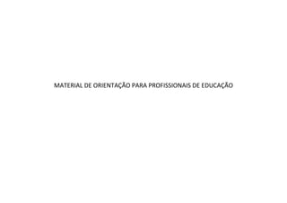 MATERIAL DE ORIENTAÇÃO PARA PROFISSIONAIS DE EDUCAÇÃO 
 