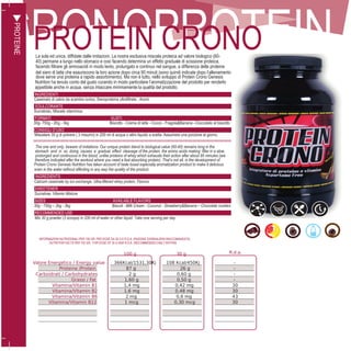 5
PROTEINCRONOPROTEIN CRONOLa sola ed unica, diffidate dalle imitazioni. La nostra esclusiva miscela proteica ad valore biologico (60-
40) permane a lungo nello stomaco e così facendo determina un effetto graduale di scissione proteica,
facendo filtrare gli aminoacidi in modo lento, prolungato e continuo nel sangue, a differenza delle proteine
del siero di latte che esauriscono la loro azione dopo circa 90 minuti (sono quindi indicate dopo l’allenamento
dove serve una proteina a rapido assorbimento). Ma non è tutto, nello sviluppo di Protein Crono Genesis
Nutrition ha tenuto conto del gusto curando in modo particolare l’aromatizzazione del prodotto per renderlo
appetibile anche in acqua, senza intaccare minimamente la qualità del prodotto.
INGREDIENTI
Caseinato di calcio da scambio ionico, Sieroproteina ultrafiltrata , Aromi
EDULCORANTE
Sucralosio, Miscela vitaminica
FORMATI GUSTI
30g- 750g - 2Kg - 3kg Biscotto - Crema di latte - Cocco - Fragola&Banana –Cioccolato al biscotto
CONSIGLI D’USO
Miscelare 30 g di polvere ( 3 misurini) in 200 ml di acqua o altro liquido a scelta: Assumere una porzione al giorno.
100 g 30 g R.d.a.
Valore Energetico / Energy value 366Kcal/1531,30Kj 108 Kcal/450Kj -
Proteine /Protein 87 g 26 g -
Carboidrati / Carbohydrates 2 g 0,60 g -
Grassi / Fat 1,60 g 0,50 g -
Vitamina/Vitamin B1 1,4 mg 0,42 mg 30
Vitamina/Vitamin B2 1,6 mg 0,48 mg 30
Vitamina/Vitamin B6 2 mg 0,6 mg 43
Vitamina/Vitamin B12 1 mcg 0,30 mcg 30
The one and only, beware of imitations. Our unique protein blend to biological value (60-40) remains long in the
stomach and in so doing causes a gradual effect cleavage of the protein, the amino acids making filter in a slow,
prolonged and continuous in the blood, unlike proteins of whey which exhausts their action after about 90 minutes (are
therefore indicated after the workout where you need a fast absorbing protein). That’s not all, in the development of
Protein Crono Genesis Nutrition has taken account of taste boast especially aromatization product to make it delicious
even in the water without affecting in any way the quality of the product.
INGREDIENTS
Calcium caseinate by ion exchange, Ultra-filtered whey protein, Flavors.
SWEETENER
Sucralose, Vitamin Mixture
SIZES AVAILABLE FLAVORS
30g - 750g – 2kg - 3kg Biscuit - Milk Cream - Coconut - Strawberry&Banana – Chocolate cookies
RECOMMENDED USE
Mix 30 g powder (3 scoops) in 200 ml of water or other liquid: Take one serving per day
INFORMAZIONI NUTRIZIONALI PER 100 GR. PER DOSE DA 30 G E R.D.A. (RAZIONE GIORNALIERA RACCOMANDATA)
NUTRITION FACTS PER 100 GR. FOR DOSE OF 30 G AND R.D.A. (RECOMMENDED DAILY RATION)
PROTEINE
 