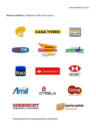 www.exataeletrica.com.br



Nossos clientes | Pergunte a eles quem somos:




     Temos orgulho dos nossos parceiros comerciais.
 