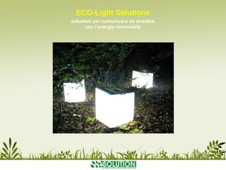 ECO-Light Solutions
soluzioni per comunicare ed arredare
      con l’energia rinnovabile
 