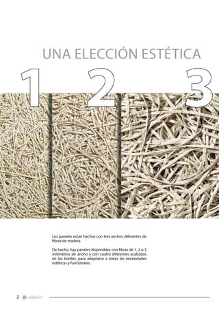 2
Los paneles están hechos con tres anchos diferentes de
fibras de madera.
De hecho, hay paneles disponibles con fibras de 1, 2 o 3
milímetros de ancho y con cuatro diferentes acabados
en los bordes, para adaptarse a todas las necesidades
estéticas y funcionales.
UNA ELECCIÓN ESTÉTICA
1 2 3
 