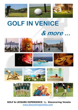 GOLF IN VENICE
                        & more ...




GOLF & LEISURE EXPERIENCE by Discovering Veneto
           www.discoveringveneto.com
 