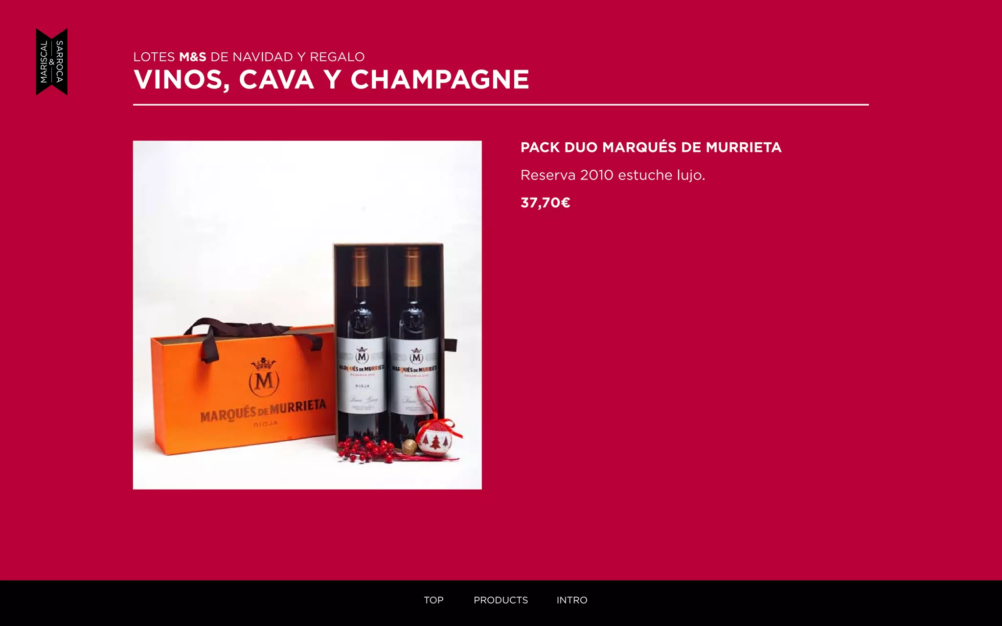 PACK DUO MARQUÉS DE MURRIETA
Reserva 2010 estuche lujo.
37,70¤
LOTES M&S DE NAVIDAD Y REGALO
VINOS, CAVA Y CHAMPAGNE
TOP PRODUCTS INTRO
 