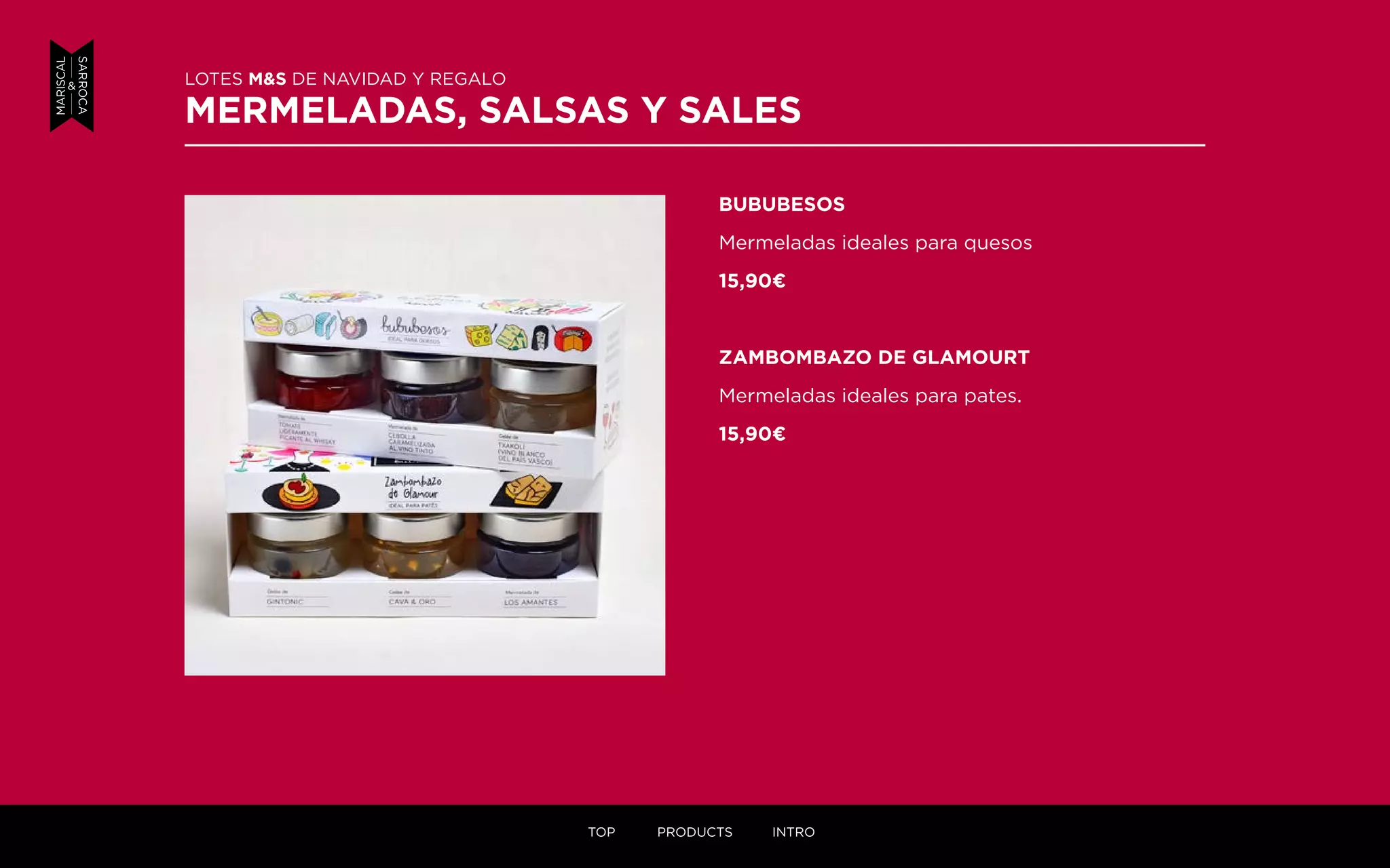 BUBUBESOS
Mermeladas ideales para quesos
15,90¤
ZAMBOMBAZO DE GLAMOURT
Mermeladas ideales para pates.
15,90¤
LOTES M&S DE NAVIDAD Y REGALO
MERMELADAS, SALSAS Y SALES
TOP PRODUCTS INTRO
 