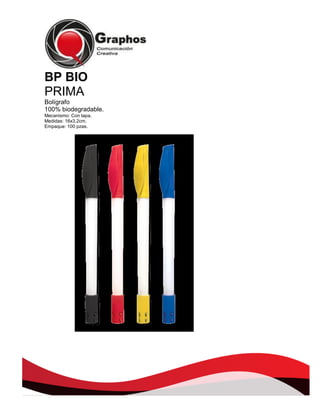 BP BIO
PRIMA
Bolígrafo
100% biodegradable.
Mecanismo: Con tapa.
Medidas: 16x3.2cm.
Empaque: 100 pzas.

 