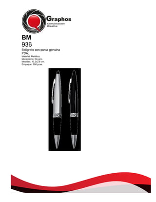 BM
936
Bolígrafo con punta genuina
PDA.
Material: Metálico.
Mecanismo: De giro.
Medidas: 13.3x2.8 cm.
Empaque: 500 pzas.

 