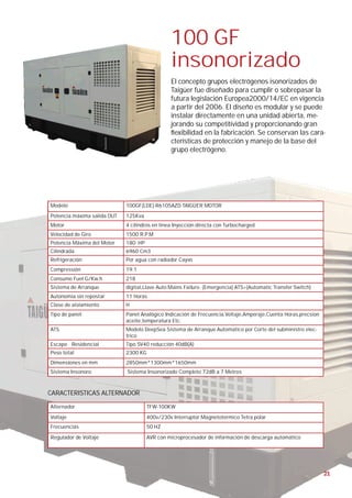 100 GF
                                                insonorizado
                                                El concepto grupos electrógenos isonorizados de
                                                Taigüer fue diseñado para cumplir o sobrepasar la
                                                futura legislación Europea2000/14/EC en vigencia
                                                a partir del 2006. El diseño es modular y se puede
                                                instalar directamente en una unidad abierta, me-
                                                jorando su competitividad y proporcionando gran
                                                 exibilidad en la fabricación. Se conservan las cara-
                                                cterísticas de protección y manejo de la base del
                                                grupo electrógeno.




Modelo                       100GF(LDE)-R6105AZD TAIGÜER MOTOR
Potencia máxima salida OUT   125Kva
Motor                        4 cilindros en linea Inyección directa con Turbocharged
Velocidad de Giro            1500 R.P.M
Potencia Máxima del Motor    180 HP
Cilindrada                   6960 Cm3
Refrigeración                Por agua con radiador Cayvo
Compressión                  19:1
Consumo Fuel G/Kw.h          218
Sistema de Arranque          digital,Llave Auto Mains Failure. (Emergencia) ATS=(Automatic Transfer Switch)
Autonomía sin repostar       11 Horas
Clase de aislamiento         H
Tipo de panel:               Panel Analógico Indicación de Frecuencia,Voltaje,Amperaje,Cuenta Horas,precsion
                             aceite,temperatura Etc.
ATS                          Modelo DeepSea Sistema de Arranque Automatico por Corte del subministro elec-
                             trico
Escape Residencial           Tipo SV40 reducción 40dB(A)
Peso total                   2300 KG
Dimensiones en mm            2850mm*1300mm*1650mm
Sistema Insonoro:            Sistema Insonorizado Completo 72dB a 7 Metros



CARACTERISTICAS ALTERNADOR

Alternador                             TFW-100KW
Voltaje                                400v/230v Interruptor Magnetotermico Tetra polar
Frecuencias                            50 HZ

Regulador de Voltaje                   AVR con microprocesador de información de descarga automático




                                                                                                               21
 