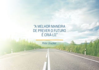 “A MELHOR MANEIRA
DE PREVER O FUTURO
É CRIÁ-LO.”
Peter Drucker
 